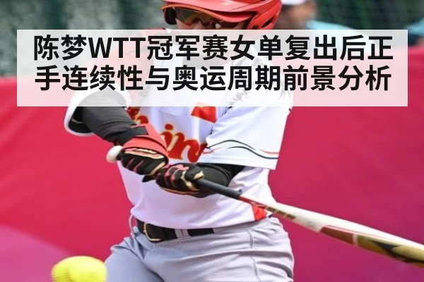 陈梦WTT冠军赛女单复出后正手连续性与奥运周期前景分析